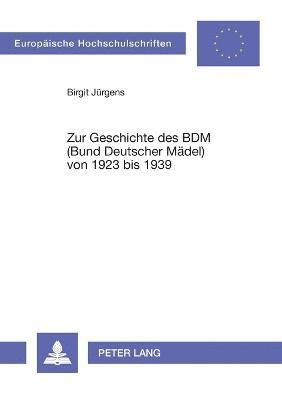 Birgit Jürgens - Zur Geschichte des BDM (Bund Deutscher Maedel) von 1923 bis 1939, Häftad