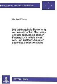 bokomslag Die Arbitragefreie Bewertung Von Asset-Backed Securities Und Der Zugrundeliegenden Finanzaktiva Mittels Eines Zeit- Und Zustandsdiskreten Optionsbasierten Ansatzes