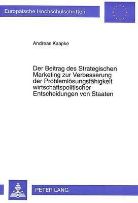 bokomslag Der Beitrag Des Strategischen Marketing Zur Verbesserung Der Problemloesungsfaehigkeit Wirtschaftspolitischer Entscheidungen Von Staaten