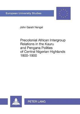 Precolonial African Intergroup Relations in Kauru and Pengana Polities of Central Nigerian Highlands 1800-1900 1