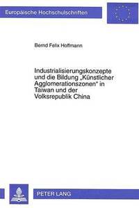 bokomslag Industrialisierungskonzepte Und Die Bildung Kuenstlicher Agglomerationszonen in Taiwan Und Der Volksrepublik China