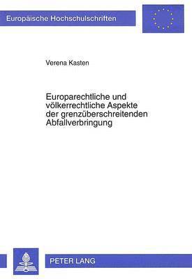 Europarechtliche Und Voelkerrechtliche Aspekte Der Grenzueberschreitenden Abfallverbringung 1