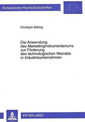 Die Anwendung Des Marketinginstrumentariums Zur Foerderung Des Technologischen Wandels in Industrieunternehmen 1