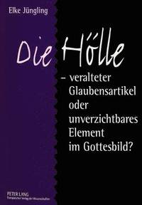 bokomslag Die Hoelle - Veralteter Glaubensartikel Oder Unverzichtbares Element Im Gottesbild?