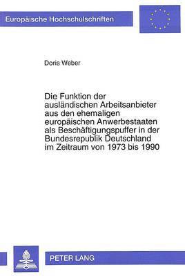 bokomslag Die Funktion Der Auslaendischen Arbeitsanbieter Aus Den Ehemaligen Europaeischen Anwerbestaaten ALS Beschaeftigungspuffer in Der Bundesrepublik Deutschland Im Zeitraum Von 1973 Bis 1990