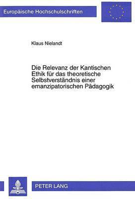 bokomslag Die Relevanz Der Kantischen Ethik Fuer Das Theoretische Selbstverstaendnis Einer Emanzipatorischen Paedagogik