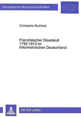 Christopher Buchholz - Franzoesischer Staatskult 1792-1813 Im Linksrheinischen Deutschland, Häftad