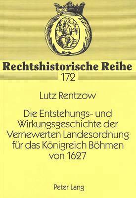 Die Entstehungs- Und Wirkungsgeschichte Der Vernewerten Landesordnung Fuer Das Koenigreich Boehmen Von 1627 1