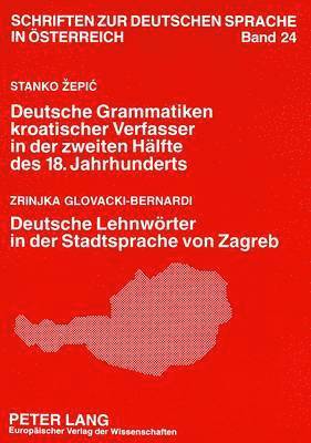 Stanko Zepic: Deutsche Grammatiken Kroatischer Verfasser in Der Zweiten Haelfte Des 18. Jahrhunderts- Zrinjka Glovacki-Bernardi: Deutsche Lehnwoerter in Der Stadtsprache Von Zagreb