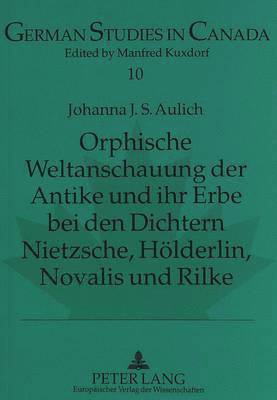 Orphische Weltanschauung Der Antike Und Ihr Erbe Bei Den Dichtern Nietzsche, Hoelderlin, Novalis Und Rilke