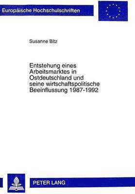 bokomslag Entstehung Eines Arbeitsmarktes in Ostdeutschland Und Seine Wirtschaftspolitische Beeinflussung 1987-1992