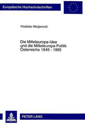 Die Mitteleuropa-Idee Und Die Mitteleuropa-Politik Oesterreichs 1945 - 1995 1