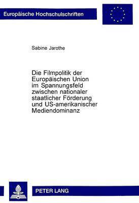 bokomslag Die Filmpolitik Der Europaeischen Union Im Spannungsfeld Zwischen Nationaler Staatlicher Foerderung Und Us-Amerikanischer Mediendominanz