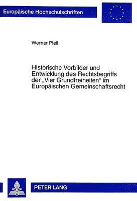 Historische Vorbilder Und Entwicklung Des Rechtsbegriffs Der «Vier Grundfreiheiten» Im Europaeischen Gemeinschaftsrecht