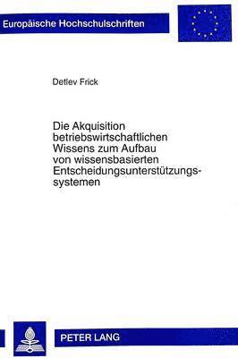 Detlev Frick - Akquisition Betriebswirtschaftlichen Wissens Zum Aufbau Von Wissensbasierten Entscheidungsunterstuetzungssystemen, Häftad