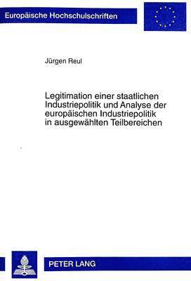 Legitimation Einer Staatlichen Industriepolitik Und Analyse Der Europaeischen Industriepolitik in Ausgewaehlten Teilbereichen