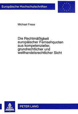 Die Rechtmaeigkeit Europaeischer Fernsehquoten Aus Kompetenzieller, Grundrechtlicher Und Welthandelsrechtlicher Sicht 1