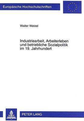 bokomslag Industriearbeit, Arbeiterleben Und Betriebliche Sozialpolitik Im 19. Jahrhundert