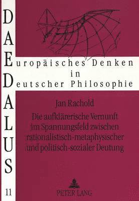 bokomslag Die Aufklaererische Vernunft Im Spannungsfeld Zwischen Rationalistisch-Metaphysischer Und Politisch-Sozialer Deutung