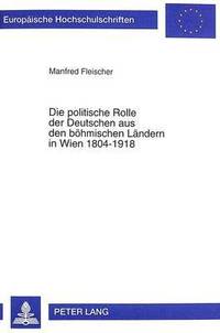 bokomslag Die Politische Rolle Der Deutschen Aus Den Boehmischen Laendern in Wien 1804-1918