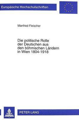 bokomslag Die Politische Rolle Der Deutschen Aus Den Boehmischen Laendern in Wien 1804-1918