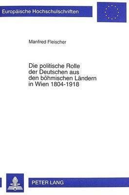Politische Rolle Der Deutschen Aus Den Boehmischen Laendern in Wien 1804-1918