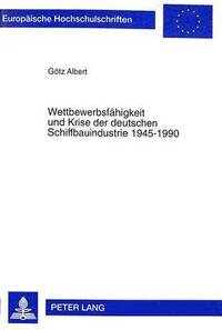 bokomslag Wettbewerbsfaehigkeit Und Krise Der Deutschen Schiffbauindustrie 1945-1990