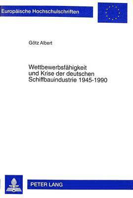 Wettbewerbsfaehigkeit Und Krise Der Deutschen Schiffbauindustrie 1945-1990