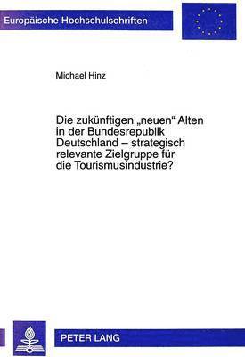 Michael Hinz - Zukuenftigen «Neuen» Alten in Der Bundesrepublik Deutschland - Strategisch Relevante Zielgruppe Fuer Die Tourismusindustrie?, Häftad