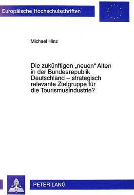 Die Zukuenftigen Neuen Alten in Der Bundesrepublik Deutschland - Strategisch Relevante Zielgruppe Fuer Die Tourismusindustrie? 1