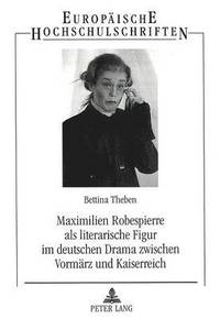 bokomslag Maximilien Robespierre ALS Literarische Figur Im Deutschen Drama Zwischen Vormaerz Und Kaiserreich