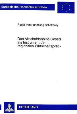 Roger Barthling-Schattevoy - Das Altschuldenhilfe-Gesetz ALS Instrument Der Regionalen Wirtschaftspolitik, Häftad