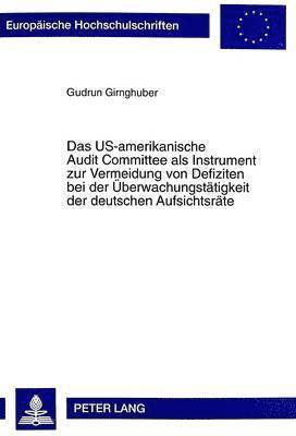 Us-Amerikanische Audit Committee ALS Instrument Zur Vermeidung Von Defiziten Bei Der Ueberwachungstaetigkeit Der Deutschen Aufsichtsraete