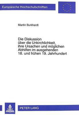 Martin Burkhardt - Diskussion Ueber Die Unkirchlichkeit, Ihre Ursachen Und Moeglichen Abhilfen Im Ausgehenden 18. Und Fruehen 19. Jahrhundert, Häftad
