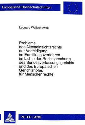 Probleme Des Akteneinsichtsrechts Der Verteidigung Im Ermittlungsverfahren Im Lichte Der Rechtsprechung Des Bundesverfassungsgerichts Und Des Europaeischen Gerichtshofes Fuer Menschenrechte
