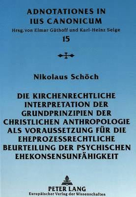 Nikolaus Schöch, Elmar Güthoff - Kirchenrechtliche Interpretation Der Grundprinzipien Der Christlichen Anthropologie ALS Voraussetzung Fuer Die Eheprozessrechtliche Beurteilung Der Psychischen Ehekonsensunfaehigkeit, Häftad