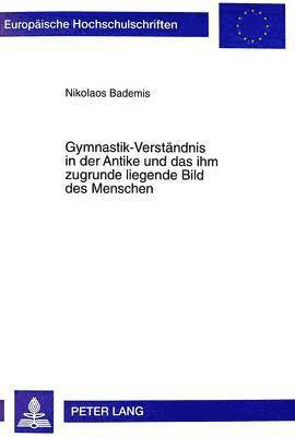 Nikolaos Bademis - Gymnastik-Verstaendnis in Der Antike Und Das Ihm Zugrunde Liegende Bild Des Menschen, Häftad