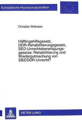 Christian Widmaier - Haeftlingshilfegesetz, Ddr-Rehabilitierungsgesetz, Sed-Unrechtsbereinigungsgesetze: Rehabilitierung Und Wiedergutmachung Von Sbz/Ddr-Unrecht?, Häftad