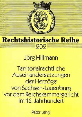 Territorialrechtliche Auseinandersetzungen Der Herzoege Von Sachsen-Lauenburg VOR Dem Reichskammergericht Im 16. Jahrhundert 1