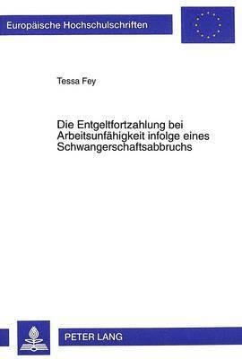 Tessa Fey - Die Entgeltfortzahlung Bei Arbeitsunfaehigkeit Infolge Eines Schwangerschaftsabbruchs, Häftad