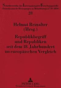 bokomslag Republikbegriff Und Republiken Seit Dem 18. Jahrhundert Im Europaeischen Vergleich