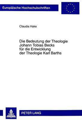Die Bedeutung Der Theologie Johann Tobias Becks Fuer Die Entwicklung Der Theologie Karl Barths 1