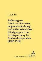 bokomslag Die Aufloesung Von Arbeitsverhaeltnissen Aufgrund Anfechtung Und Auerordentlicher Kuendigung Nach Der Rechtsprechung Des Reichsarbeitsgerichts (1927-1945)