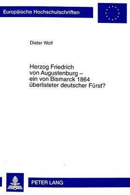 Dieter Wolf - Herzog Friedrich Von Augustenburg - Ein Von Bismarck 1864 Ueberlisteter Deutscher Fuerst?, Häftad