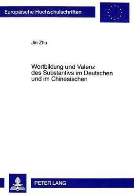 Jin Zhu - Wortbildung Und Valenz Des Substantivs Im Deutschen Und Im Chinesischen, Häftad