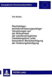 bokomslag Rechtsfolgen Betriebsverfassungswidriger Versetzungen Auf Die Wirksamkeit Der Arbeitsvertraglichen Gestaltungsform Unter Besonderer Beruecksichtigung Der Aenderungskuendigung