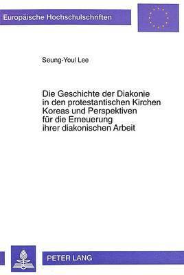 bokomslag Die Geschichte Der Diakonie in Den Protestantischen Kirchen Koreas Und Perspektiven Fuer Die Erneuerung Ihrer Diakonischen Arbeit