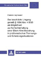 Daniela Leyhausen - Beschuetzte Umgang Gemaeß § 1684 Abs. 4 Bgb ALS Moeglichkeit Zur Aufrechterhaltung Einer Eltern-Kind-Beziehung in Problematischen Trennungs- Und Scheidungssituationen, Häftad