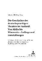 bokomslag Die Geschichte Des Deutschsprachigen Theaters Im Ausland: Von Afrika Bis Wisconsin - Anfaenge Und Entwicklungen