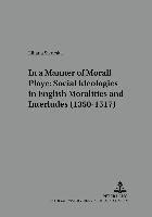 bokomslag In a Manner Morall Playe: Social Ideologies in English Moralities and Interludes (1350-1517)